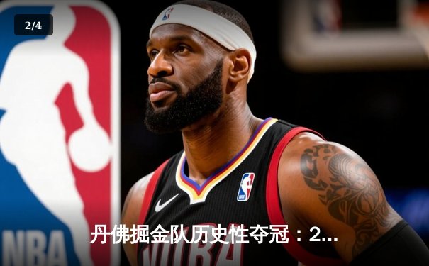 丹佛掘金队历史性夺冠：2023年NBA总决赛精彩回顾 - 2