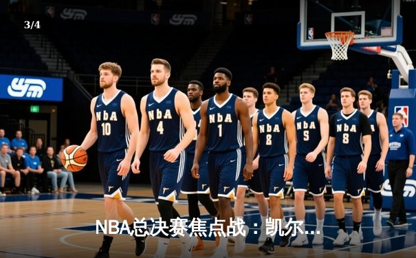 NBA总决赛焦点战：凯尔特人险胜勇士，塔图姆狂砍40分率队夺得天王山 - 3