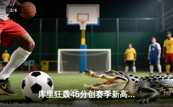 库里狂轰45分创赛季新高，勇士加时险胜凯尔特人扳平总比分 - 2