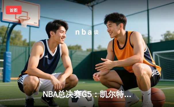 NBA总决赛G5：凯尔特人险胜勇士夺队史第18冠 塔图姆39分加冕FMVP
