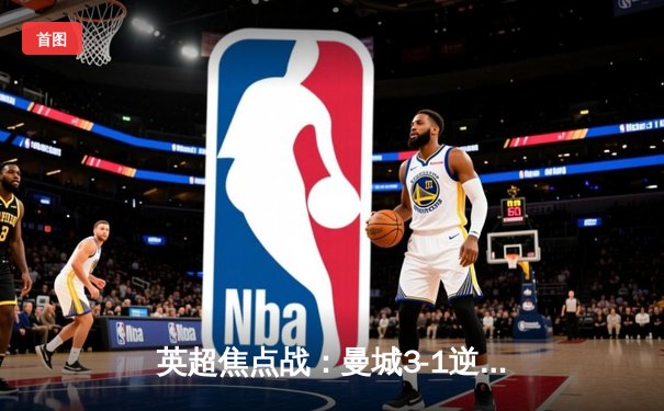 英超焦点战：曼城3-1逆转曼联，哈兰德双响领跑射手榜