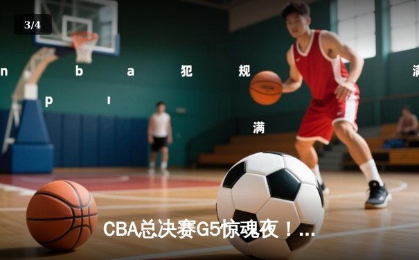 CBA总决赛G5惊魂夜！辽宁逆转广东夺赛点 赵继伟28分伤退引担忧 - 3