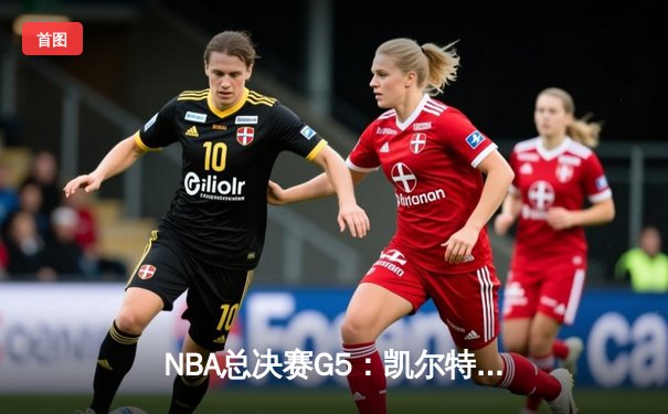 NBA总决赛G5：凯尔特人逆转独行侠夺冠 塔图姆39分加冕FMVP