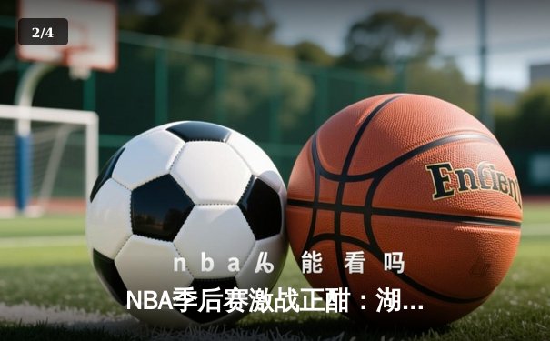 NBA季后赛激战正酣：湖人主场逆转掘金，詹姆斯关键三分锁定胜局 - 2