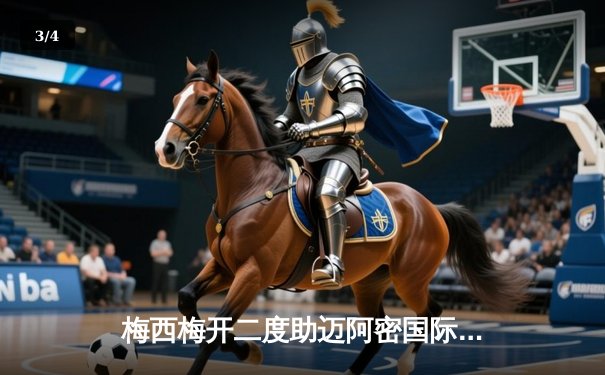 梅西梅开二度助迈阿密国际逆转休斯顿迪纳摩，季前热身赛展现超强状态 - 3