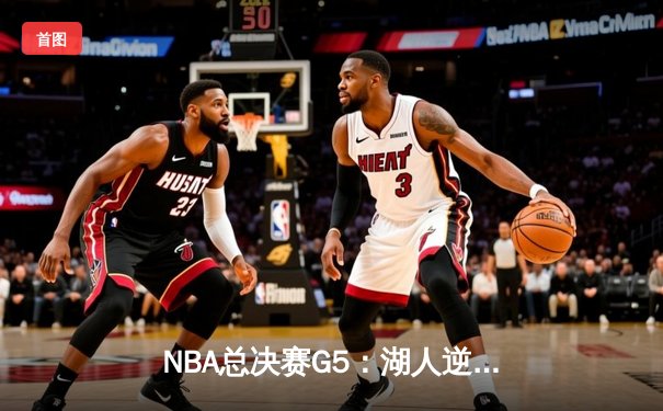 NBA总决赛G5：湖人逆转热火，詹姆斯三双锁定总冠军