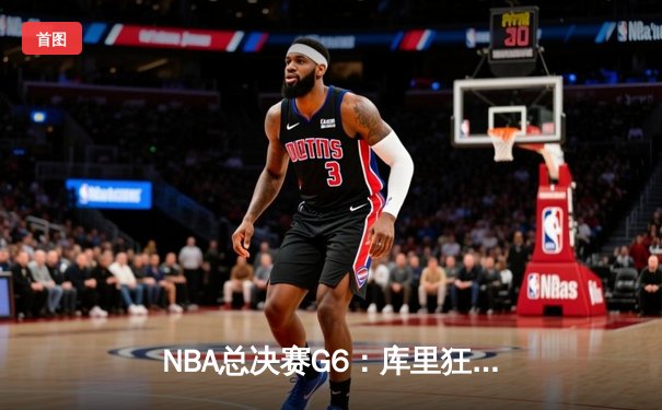 NBA总决赛G6：库里狂砍43分率勇士逆转，夺队史第七冠