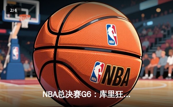 NBA总决赛G6：库里狂砍43分率勇士逆转，夺队史第七冠 - 2