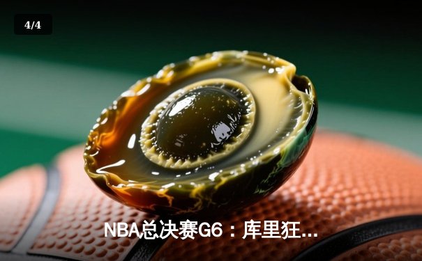 NBA总决赛G6：库里狂砍43分率勇士逆转，夺队史第七冠 - 4
